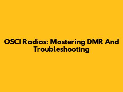 OSCI Radios: Mastering DMR And Troubleshooting