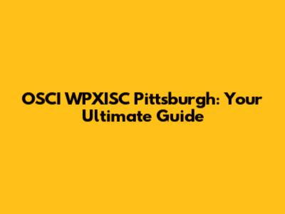 OSCI WPXISC Pittsburgh: Your Ultimate Guide