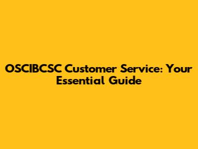 OSCIBCSC Customer Service: Your Essential Guide