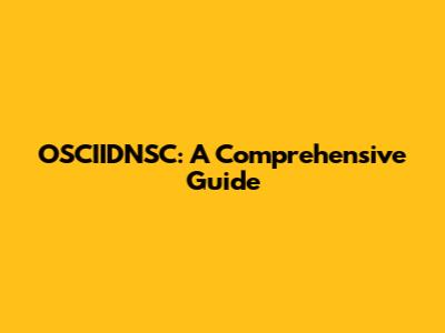 OSCIIDNSC: A Comprehensive Guide