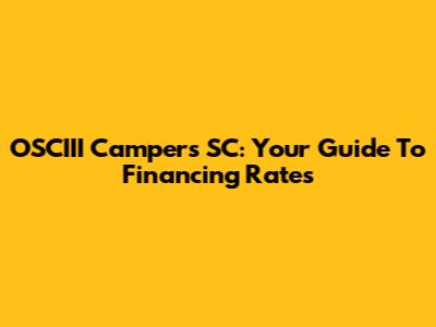 OSCIII Campers SC: Your Guide To Financing Rates