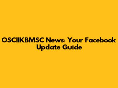 OSCIIKBMSC News: Your Facebook Update Guide