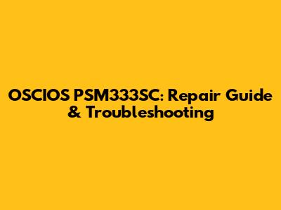 OSCIOS PSM333SC: Repair Guide & Troubleshooting