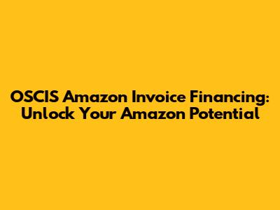 OSCIS Amazon Invoice Financing: Unlock Your Amazon Potential