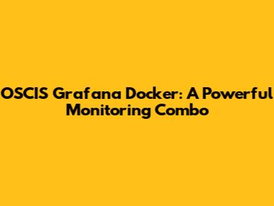 OSCIS Grafana Docker: A Powerful Monitoring Combo