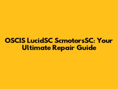OSCIS LucidSC ScmotorsSC: Your Ultimate Repair Guide