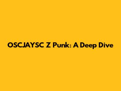 OSCJAYSC Z Punk: A Deep Dive