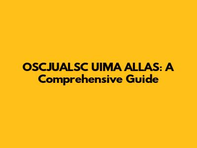 OSCJUALSC UIMA ALLAS: A Comprehensive Guide