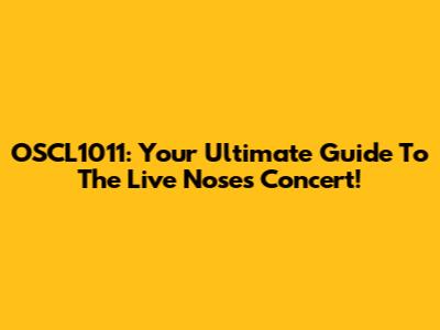 OSCL1011: Your Ultimate Guide To The Live Noses Concert!