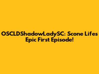 OSCLDShadowLadySC: Scone Life's Epic First Episode!