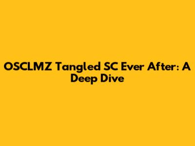 OSCLMZ Tangled SC Ever After: A Deep Dive