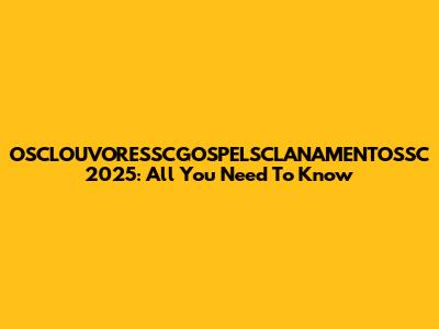 OSCLOUVORESSCGOSPELSCLANAMENTOSSC 2025: All You Need To Know