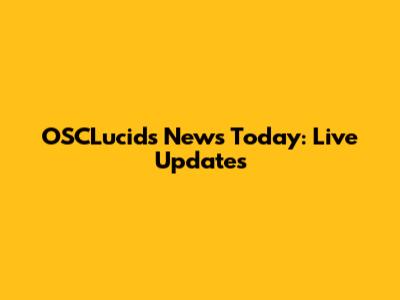 OSCLucids News Today: Live Updates