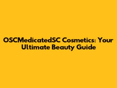 OSCMedicatedSC Cosmetics: Your Ultimate Beauty Guide