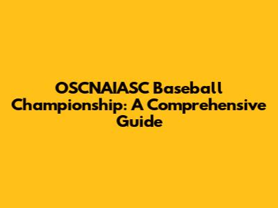 OSCNAIASC Baseball Championship: A Comprehensive Guide