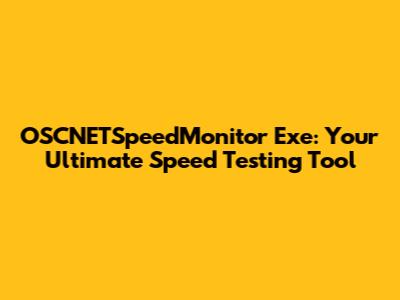 OSCNETSpeedMonitor Exe: Your Ultimate Speed Testing Tool