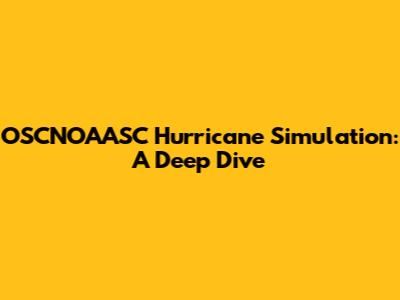 OSCNOAASC Hurricane Simulation: A Deep Dive