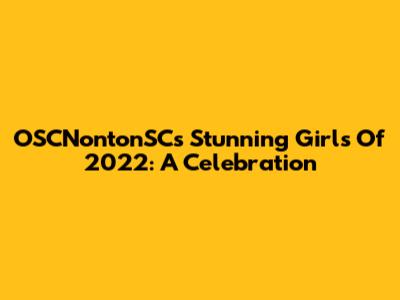 OSCNontonSC's Stunning Girls Of 2022: A Celebration