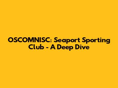 OSCOMNISC: Seaport Sporting Club - A Deep Dive