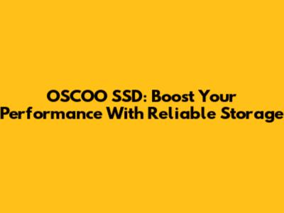 OSCOO SSD: Boost Your Performance With Reliable Storage