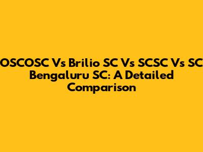 OSCOSC Vs Brilio SC Vs SCSC Vs SC Bengaluru SC: A Detailed Comparison