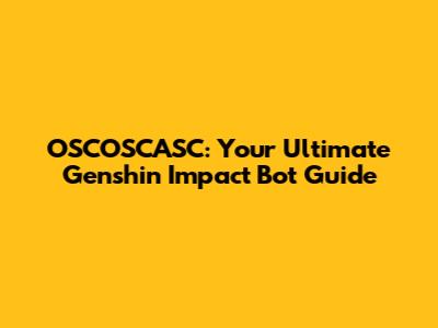 OSCOSCASC: Your Ultimate Genshin Impact Bot Guide