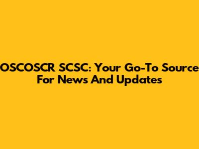 OSCOSCR SCSC: Your Go-To Source For News And Updates