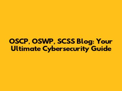OSCP, OSWP, SCSS Blog: Your Ultimate Cybersecurity Guide