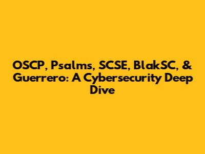 OSCP, Psalms, SCSE, BlakSC, & Guerrero: A Cybersecurity Deep Dive