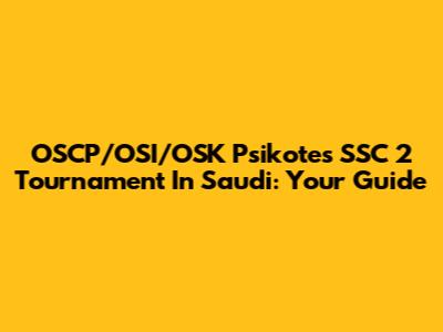 OSCP/OSI/OSK Psikotes SSC 2 Tournament In Saudi: Your Guide