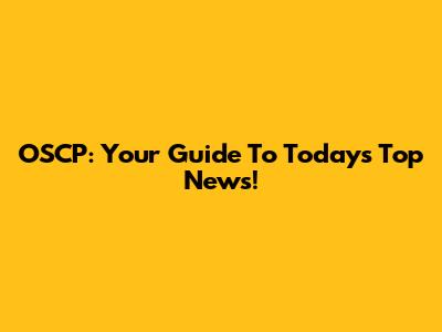 OSCP: Your Guide To Today's Top News!