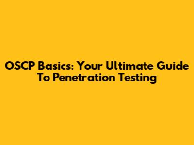 OSCP Basics: Your Ultimate Guide To Penetration Testing