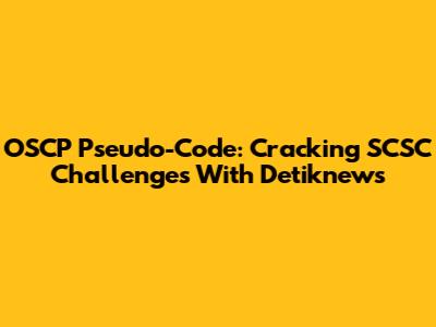 OSCP Pseudo-Code: Cracking SCSC Challenges With Detiknews