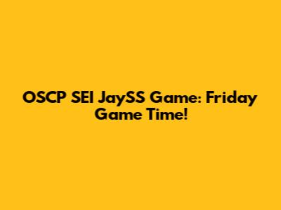 OSCP SEI JaySS Game: Friday Game Time!