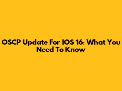 OSCP Update For IOS 16: What You Need To Know