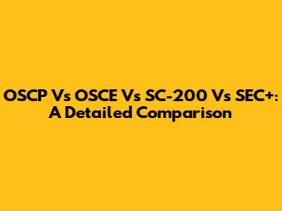 OSCP Vs OSCE Vs SC-200 Vs SEC+: A Detailed Comparison