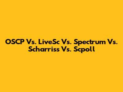 OSCP Vs. LiveSc Vs. Spectrum Vs. Scharriss Vs. Scpoll