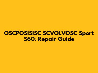 OSCPOSISISC SCVOLVOSC Sport S60: Repair Guide