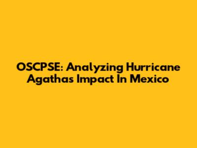 OSCPSE: Analyzing Hurricane Agatha's Impact In Mexico