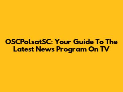 OSCPolsatSC: Your Guide To The Latest News Program On TV