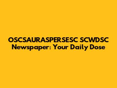 OSCSAURASPERSESC SCWDSC Newspaper: Your Daily Dose