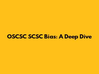OSCSC SCSC Bias: A Deep Dive