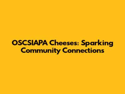 OSCSIAPA Cheeses: Sparking Community Connections