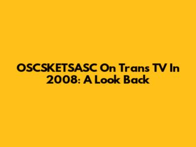 OSCSKETSASC On Trans TV In 2008: A Look Back