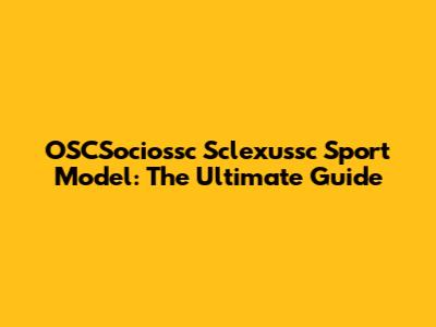 OSCSociossc Sclexussc Sport Model: The Ultimate Guide