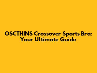 OSCTHINS Crossover Sports Bra: Your Ultimate Guide