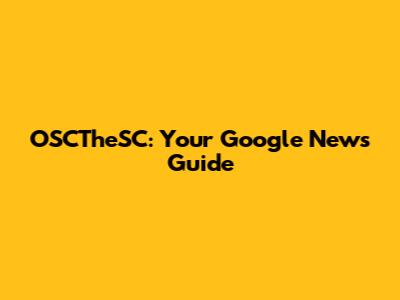 OSCTheSC: Your Google News Guide
