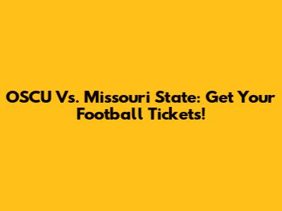 OSCU Vs. Missouri State: Get Your Football Tickets!