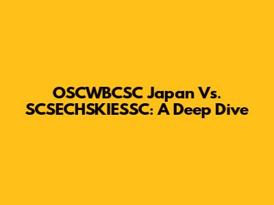 OSCWBCSC Japan Vs. SCSECHSKIESSC: A Deep Dive