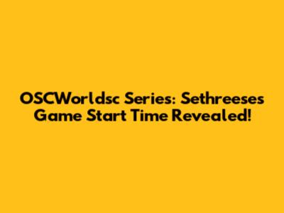 OSCWorldsc Series: Sethreese's Game Start Time Revealed!